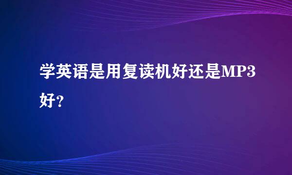 学英语是用复读机好还是MP3好？