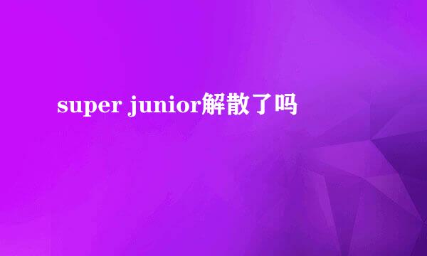 super junior解散了吗