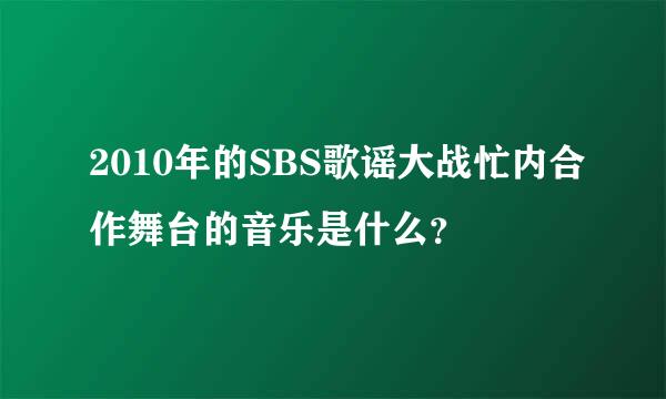 2010年的SBS歌谣大战忙内合作舞台的音乐是什么？