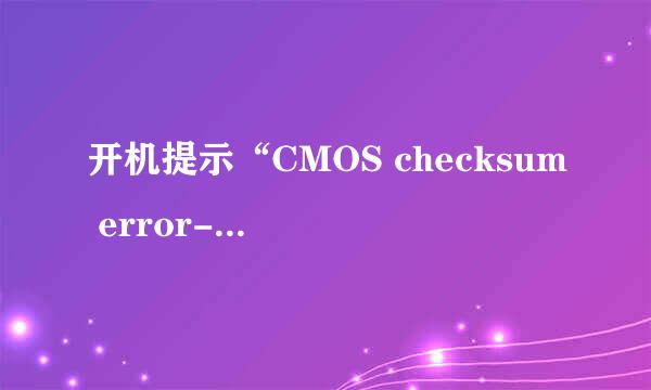 开机提示“CMOS checksum error-Defaults loaded”怎么办