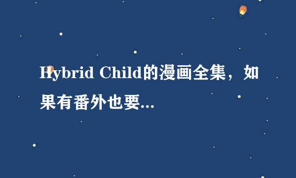 Hybrid Child的漫画全集，如果有番外也要，求啦，最好是网盘