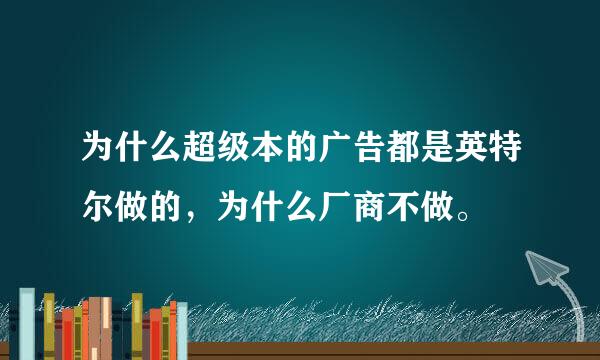 为什么超级本的广告都是英特尔做的，为什么厂商不做。