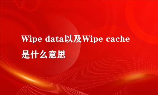 Wipe data以及Wipe cache是什么意思