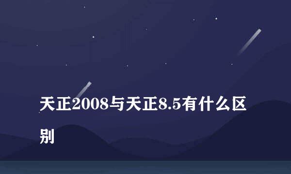 
天正2008与天正8.5有什么区别
