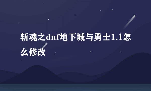 斩魂之dnf地下城与勇士1.1怎么修改