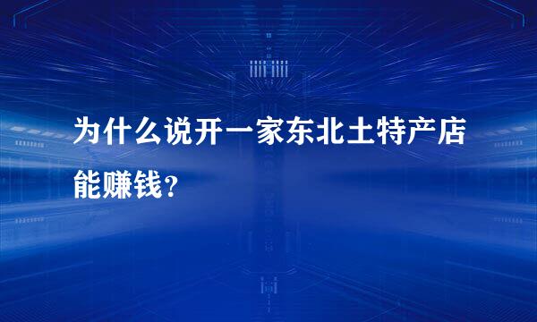 为什么说开一家东北土特产店能赚钱？