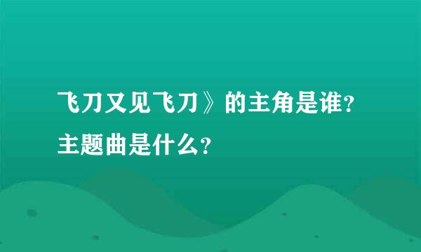 飞刀又见飞刀》的主角是谁？主题曲是什么？