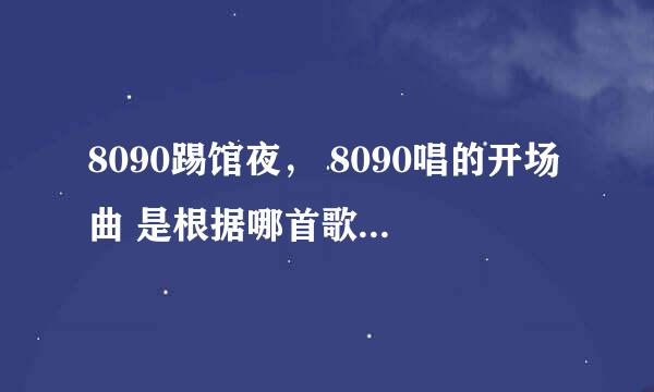 8090踢馆夜， 8090唱的开场曲 是根据哪首歌改编的？