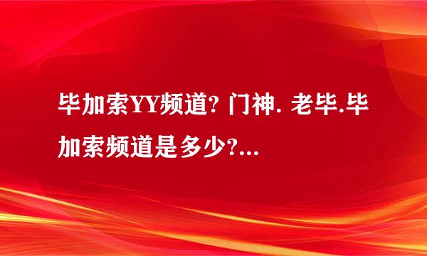 毕加索YY频道? 门神. 老毕.毕加索频道是多少? 毕加索哪个频道?