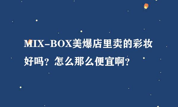 MIX-BOX美爆店里卖的彩妆好吗？怎么那么便宜啊？