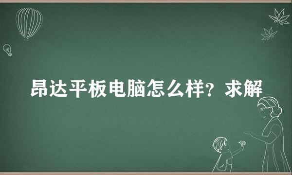 昂达平板电脑怎么样？求解