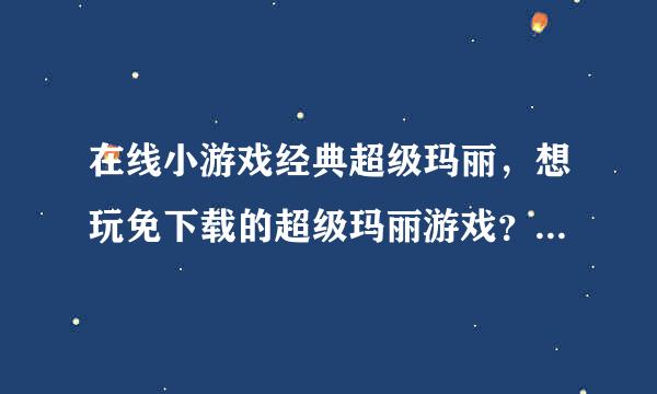 在线小游戏经典超级玛丽，想玩免下载的超级玛丽游戏？哪里可以玩吗？