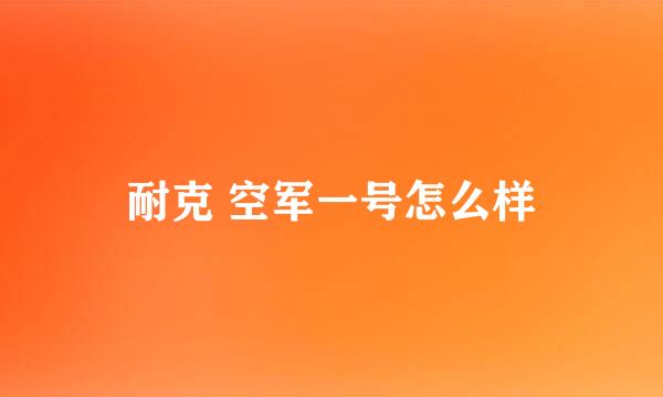 耐克 空军一号怎么样