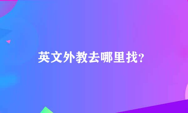 英文外教去哪里找？