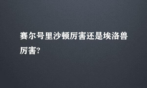 赛尔号里沙顿厉害还是埃洛兽厉害?