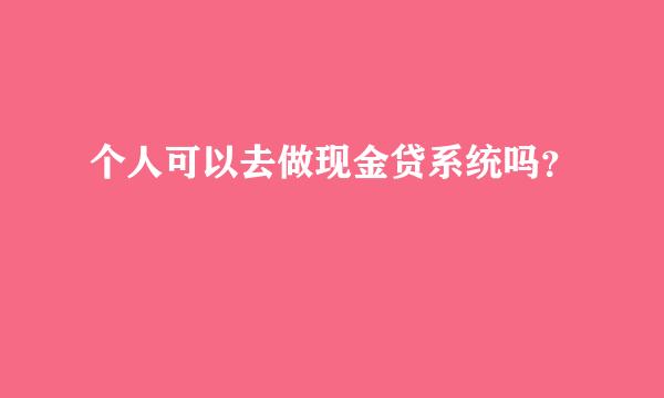 个人可以去做现金贷系统吗？