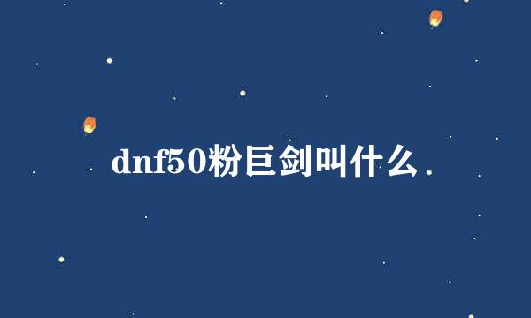 dnf50粉巨剑叫什么