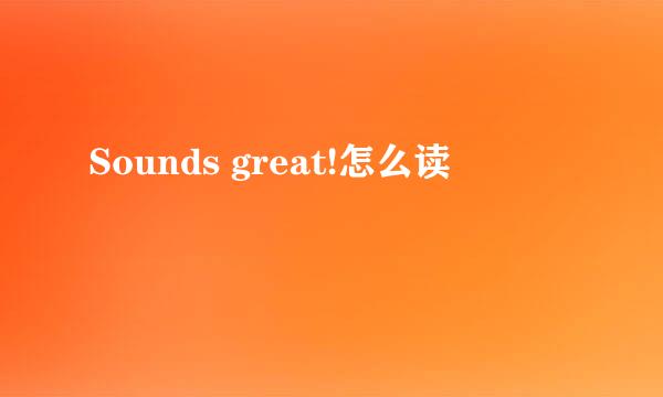 Sounds great!怎么读