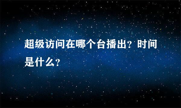 超级访问在哪个台播出？时间是什么？