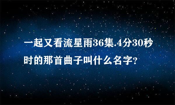 一起又看流星雨36集.4分30秒时的那首曲子叫什么名字？