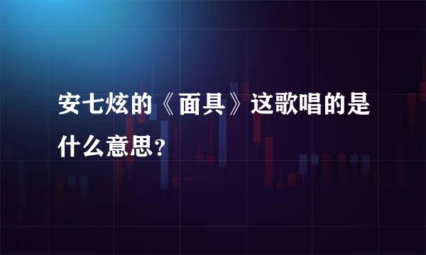 安七炫的《面具》这歌唱的是什么意思？