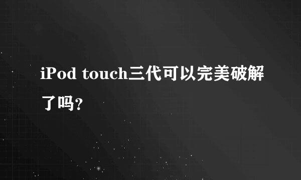 iPod touch三代可以完美破解了吗？