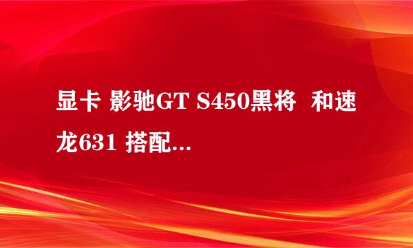 显卡 影驰GT S450黑将  和速龙631 搭配怎么样？