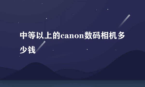 中等以上的canon数码相机多少钱