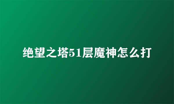 绝望之塔51层魔神怎么打