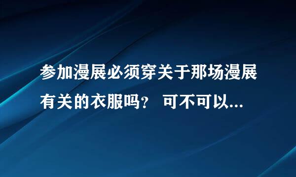 参加漫展必须穿关于那场漫展有关的衣服吗？ 可不可以穿别的动漫的衣服呢