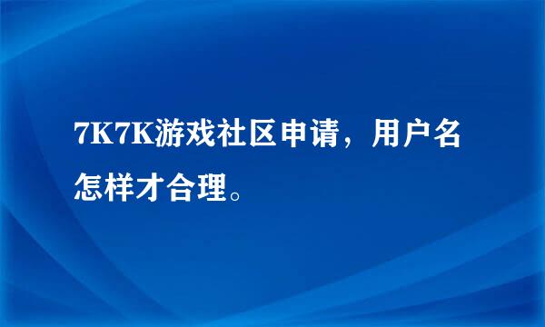 7K7K游戏社区申请，用户名怎样才合理。