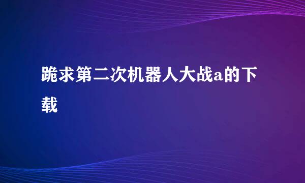 跪求第二次机器人大战a的下载