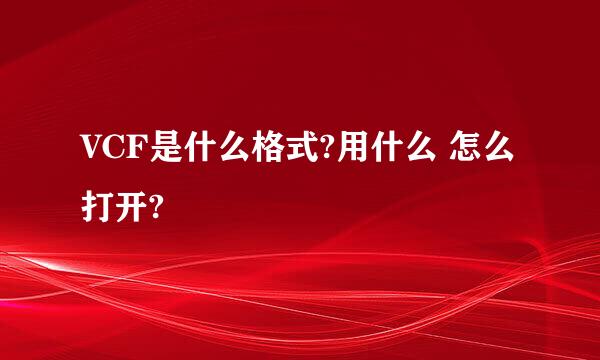 VCF是什么格式?用什么 怎么打开?