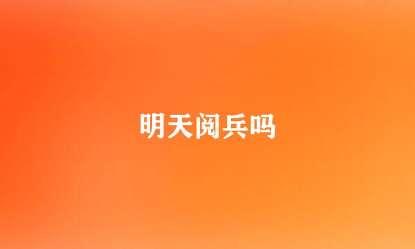 明天阅兵吗