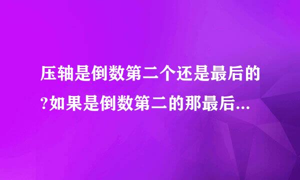 压轴是倒数第二个还是最后的?如果是倒数第二的那最后的叫什么?