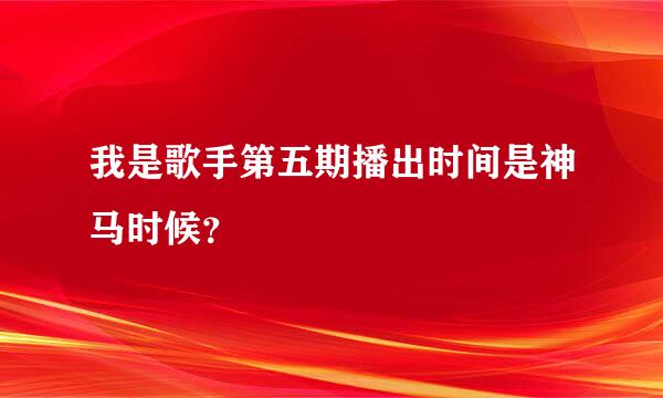 我是歌手第五期播出时间是神马时候？