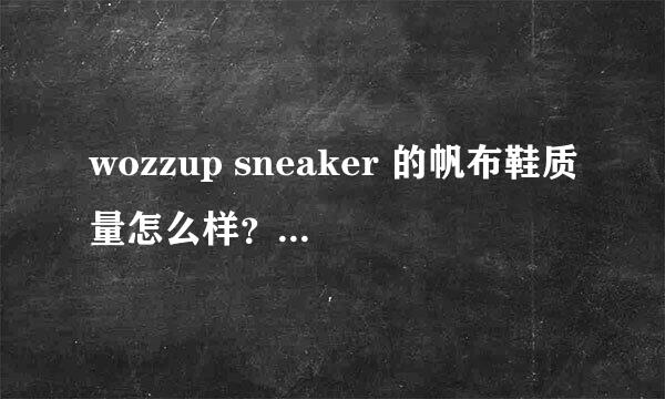 wozzup sneaker 的帆布鞋质量怎么样？舒服吗？