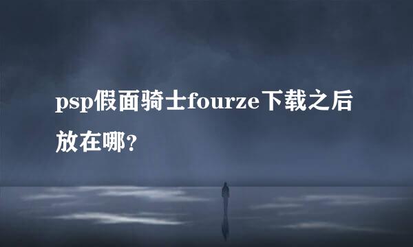 psp假面骑士fourze下载之后放在哪？