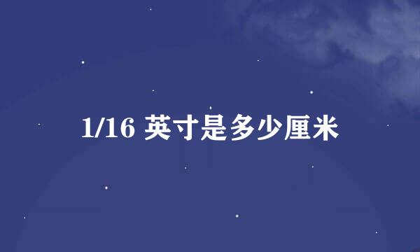 1/16 英寸是多少厘米