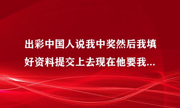 出彩中国人说我中奖然后我填好资料提交上去现在他要我交4800的费用要不他就把我告上法院是不是真的