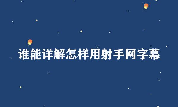 谁能详解怎样用射手网字幕