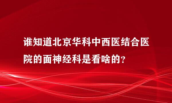 谁知道北京华科中西医结合医院的面神经科是看啥的？