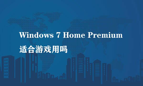 Windows 7 Home Premium适合游戏用吗