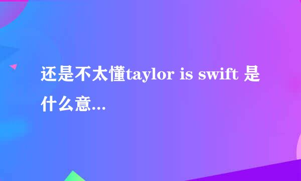 还是不太懂taylor is swift 是什么意思。t 是S？ 别的不想知道，只想知道这怎么翻译