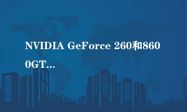 NVIDIA GeForce 260和8600GT哪个好一点，好多少？