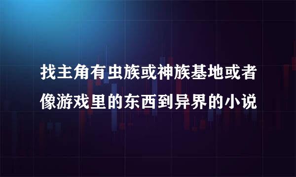 找主角有虫族或神族基地或者像游戏里的东西到异界的小说