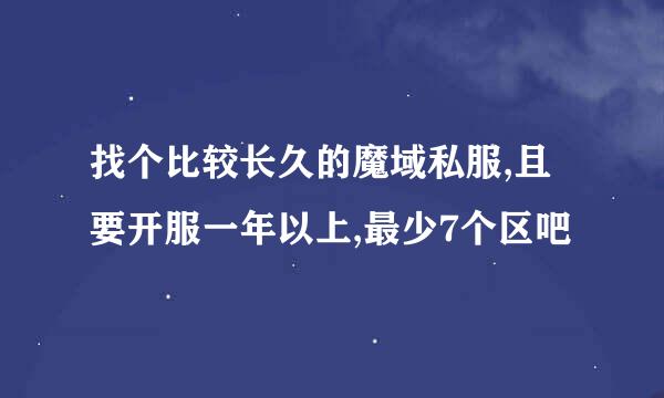 找个比较长久的魔域私服,且要开服一年以上,最少7个区吧