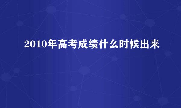 2010年高考成绩什么时候出来