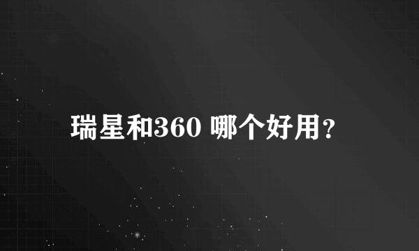 瑞星和360 哪个好用？