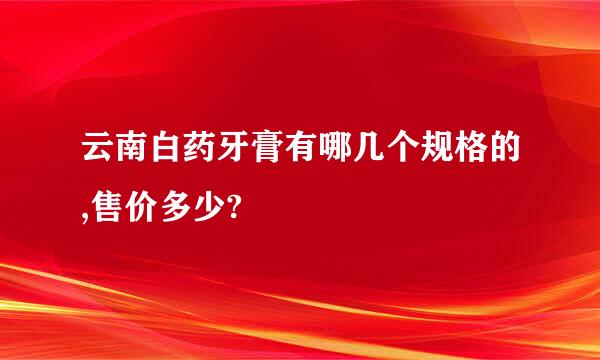 云南白药牙膏有哪几个规格的,售价多少?